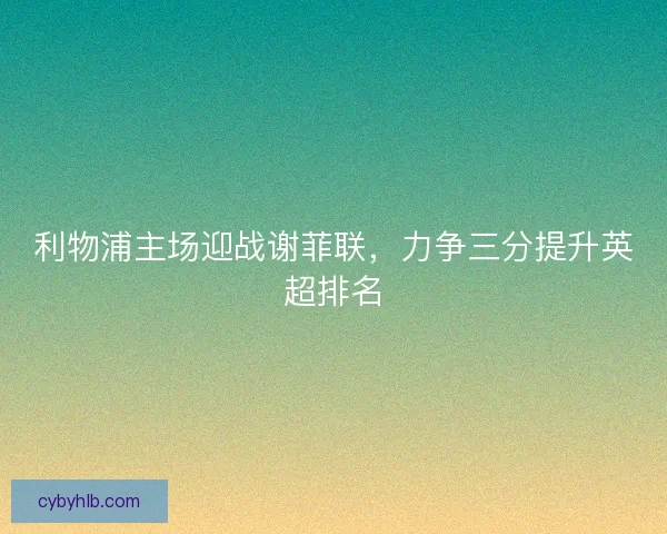 利物浦主场迎战谢菲联，力争三分提升英超排名