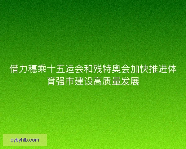 借力穗乘十五运会和残特奥会加快推进体育强市建设高质量发展