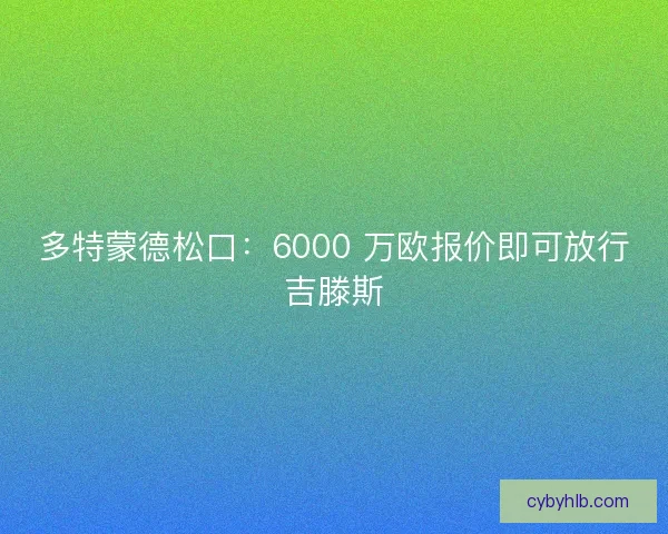 多特蒙德松口：6000 万欧报价即可放行吉滕斯