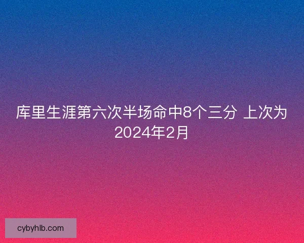 库里生涯第六次半场命中8个三分 上次为2024年2月