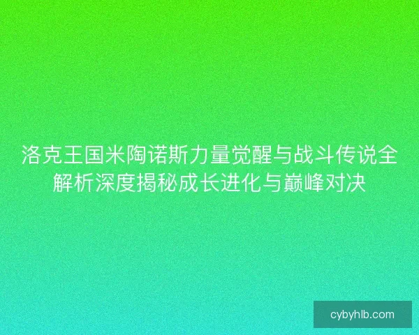 洛克王国米陶诺斯力量觉醒与战斗传说全解析深度揭秘成长进化与巅峰对决