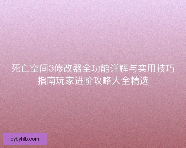 死亡空间3修改器全功能详解与实用技巧指南玩家进阶攻略大全精选