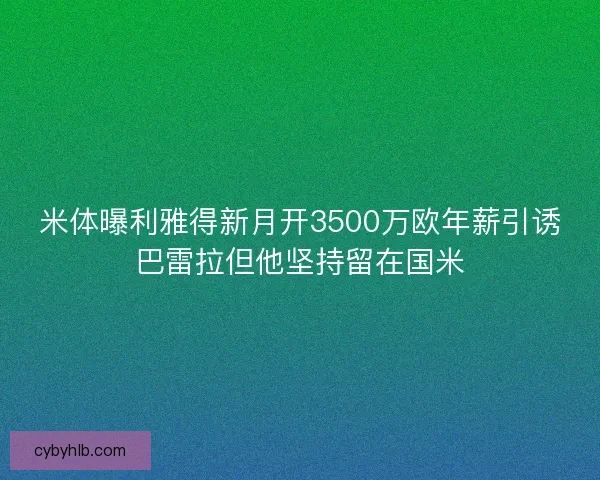 米体曝利雅得新月开3500万欧年薪引诱巴雷拉但他坚持留在国米