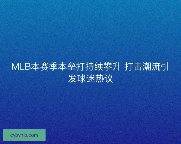 MLB本赛季本垒打持续攀升 打击潮流引发球迷热议