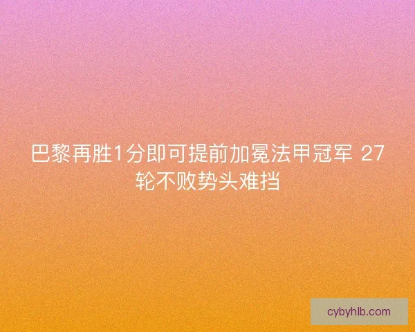 巴黎再胜1分即可提前加冕法甲冠军 27轮不败势头难挡